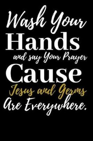 Cover of Wash Your Hands and say your Prayer Cause Jesus and Germs are Everywhere.