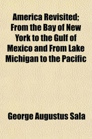 Cover of America Revisited; From the Bay of New York to the Gulf of Mexico and from Lake Michigan to the Pacific