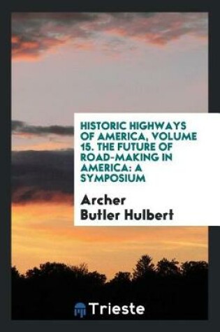 Cover of Historic Highways of America, Volume 15. the Future of Road-Making in America