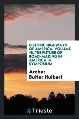 Book cover for Historic Highways of America, Volume 15. the Future of Road-Making in America