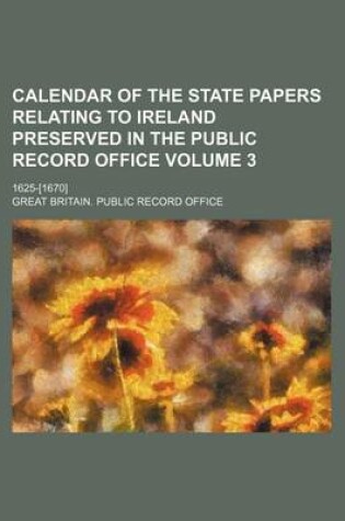 Cover of Calendar of the State Papers Relating to Ireland Preserved in the Public Record Office Volume 3; 1625-[1670]