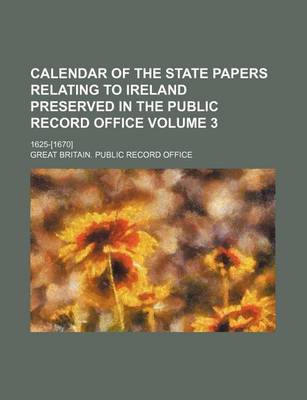 Book cover for Calendar of the State Papers Relating to Ireland Preserved in the Public Record Office Volume 3; 1625-[1670]