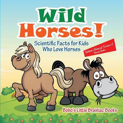 Book cover for Wild Horses! Scientific Facts for Kids Who Love Horses - Children's Biological Science of Horses Books