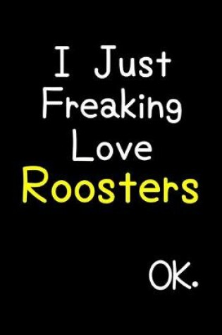 Cover of I Just Freaking Love Roosters Ok.