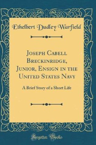 Cover of Joseph Cabell Breckinridge, Junior, Ensign in the United States Navy: A Brief Story of a Short Life (Classic Reprint)