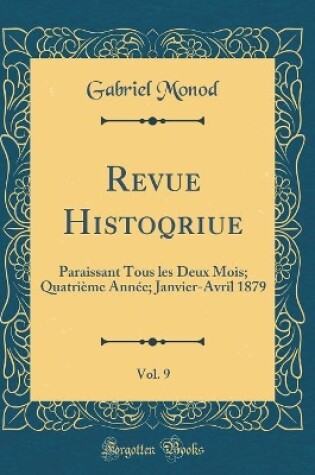 Cover of Revue Histoqriue, Vol. 9: Paraissant Tous les Deux Mois; Quatrième Année; Janvier-Avril 1879 (Classic Reprint)