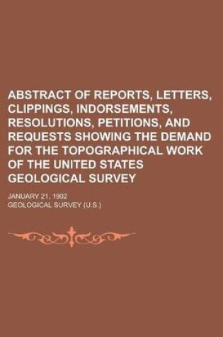 Cover of Abstract of Reports, Letters, Clippings, Indorsements, Resolutions, Petitions, and Requests Showing the Demand for the Topographical Work of the United States Geological Survey; January 21, 1902