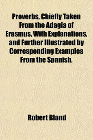 Cover of Proverbs, Chiefly Taken from the Adagia of Erasmus, with Explanations, and Further Illustrated by Corresponding Examples from the Spanish,