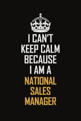 Book cover for I Can't Keep Calm Because I Am A National Sales Manager