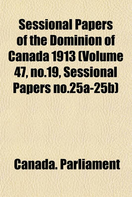 Book cover for Sessional Papers of the Dominion of Canada 1913 (Volume 47, No.19, Sessional Papers No.25a-25b)