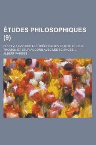 Cover of Etudes Philosophiques; Pour Vulgariser Les Theories D'Aristote Et de S. Thomas, Et Leur Accord Avec Les Sciences ... (9 )