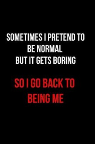 Cover of Sometimes I Pretend to Be Normal But It Gets Boring So I Go Back to Being Me