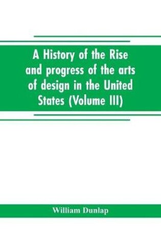 Cover of A history of the rise and progress of the arts of design in the United States (Volume III)