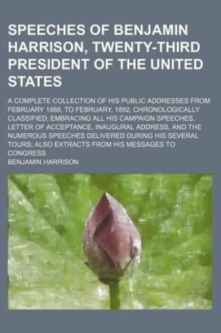 Cover of Speeches of Benjamin Harrison, Twenty-Third President of the United States; A Complete Collection of His Public Addresses from February 1888, to Febru