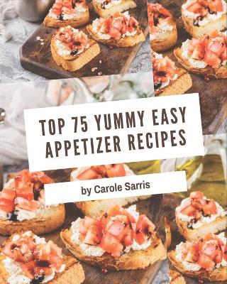 Book cover for Top 75 Yummy Easy Appetizer Recipes