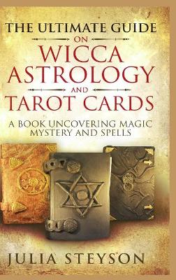 Book cover for The Ultimate Guide on Wicca, Witchcraft, Astrology, and Tarot Cards - Hardcover Version