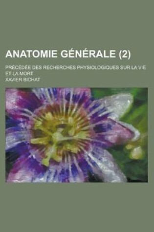 Cover of Anatomie Generale (2); Precedee Des Recherches Physiologiques Sur La Vie Et La Mort