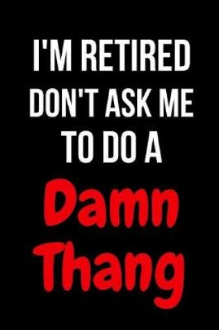 Cover of I'm Retired Don't Ask Me to Do a Damn Thang