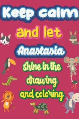 Cover of keep calm and let Anastasia shine in the drawing and coloring