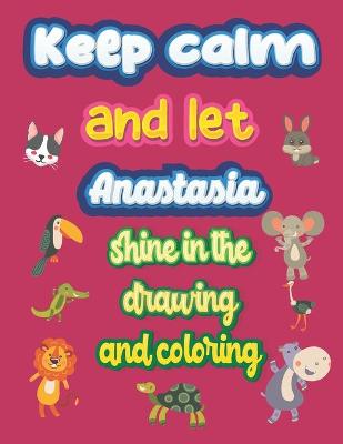 Book cover for keep calm and let Anastasia shine in the drawing and coloring