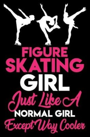 Cover of Figure Skating Girl Just Like a Normal Girl Except Way Cooler Journal