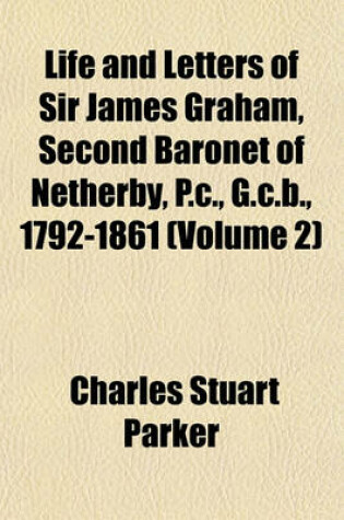 Cover of Life and Letters of Sir James Graham, Second Baronet of Netherby, P.C., G.C.B., 1792-1861 (Volume 2)