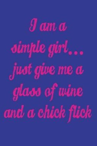 Cover of I'm a Simple Girl Just Give Me a Glass of Wine and a Chick Flick