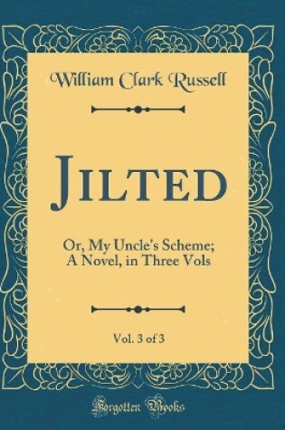 Cover of Jilted, Vol. 3 of 3: Or, My Uncle's Scheme; A Novel, in Three Vols (Classic Reprint)