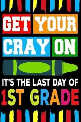 Cover of Get Your Cray On It's The Last Day Of 1st Grade