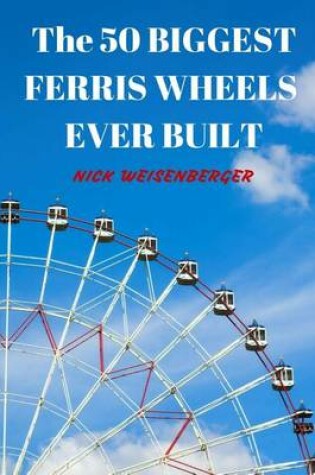 Cover of The 50 Biggest Ferris Wheels Ever Built