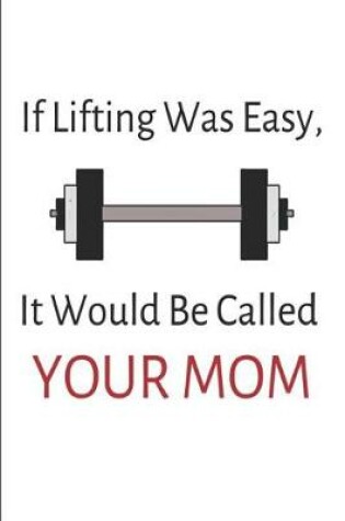 Cover of If Lifting Was Easy It Would Be Called Your Mom