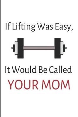 Book cover for If Lifting Was Easy It Would Be Called Your Mom