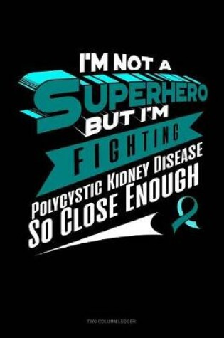 Cover of I'm Not a Superhero But I'm Fighting Polycystic Kidney Disease So Close Enough