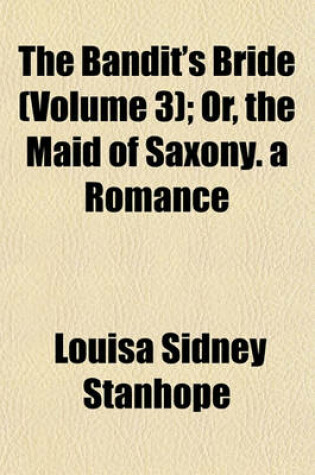 Cover of The Bandit's Bride (Volume 3); Or, the Maid of Saxony. a Romance