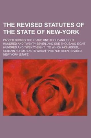 Cover of The Revised Statutes of the State of New-York; Passed During the Years One Thousand Eight Hundred and Twenty-Seven, and One Thousand Eight Hundred and Twenty-Eight