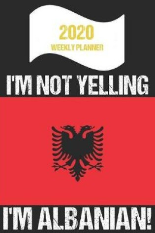 Cover of 2020 Weekly Planner I'm Not Yelling I'm Albanian