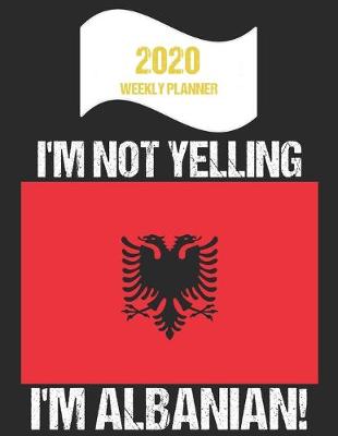 Book cover for 2020 Weekly Planner I'm Not Yelling I'm Albanian