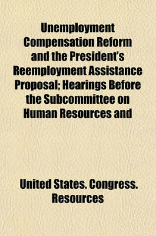 Cover of Unemployment Compensation Reform and the President's Reemployment Assistance Proposal; Hearings Before the Subcommittee on Human Resources and