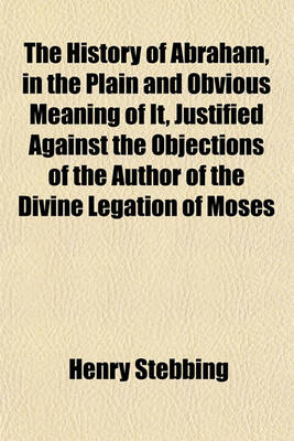 Book cover for The History of Abraham, in the Plain and Obvious Meaning of It, Justified Against the Objections of the Author of the Divine Legation of Moses   To Which Is Added, a State of the Argument Concerning the Knowledge of the Doctrine of a Future State Among