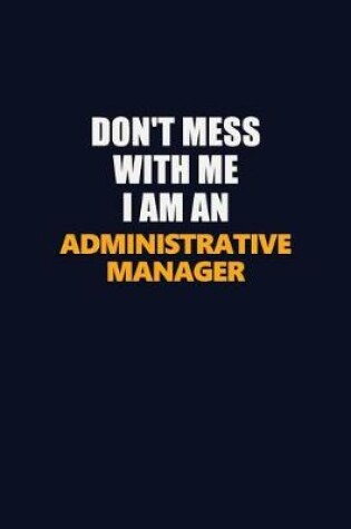 Cover of Don't Mess With Me Because I Am An Administrative Manager