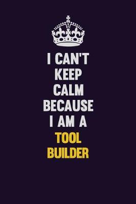 Book cover for I Can't Keep Calm Because I Am A Tool Builder