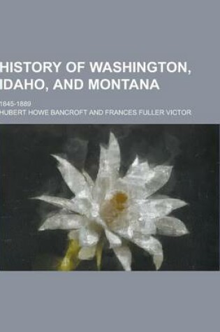 Cover of History of Washington, Idaho, and Montana; 1845-1889