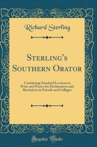 Cover of Sterling's Southern Orator: Containing Standard Lectures in Prose and Poetry for Declamation and Recitation in Schools and Colleges (Classic Reprint)