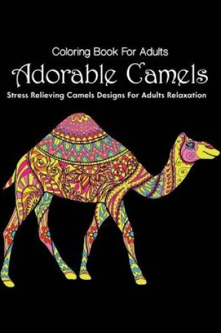 Cover of Coloring Book For Adults Adorable Camels Stress Relieving Camels Designs For Adults Relaxation
