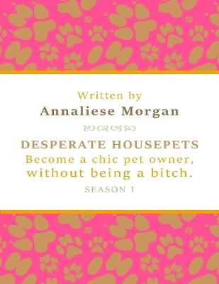 Book cover for Desperate Housepets. Become a Chic Pet Owner, Without Being a Bitch. Season One.