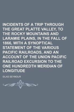 Cover of Incidents of a Trip Through the Great Platte Valley, to the Rocky Mountains and Laramie Plains, in the Fall of 1866, with a Synoptical Statement of the Various Pacific Railroads, and an Account of the Union Pacific Railroad Excursion to the One