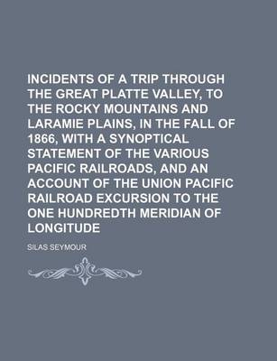 Book cover for Incidents of a Trip Through the Great Platte Valley, to the Rocky Mountains and Laramie Plains, in the Fall of 1866, with a Synoptical Statement of the Various Pacific Railroads, and an Account of the Union Pacific Railroad Excursion to the One