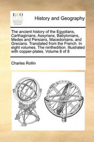 Cover of The ancient history of the Egyptians, Carthaginians, Assyrians, Babylonians, Medes and Persians, Macedonians, and Grecians. Translated from the French. In eight volumes. The ninthedition. Illustrated with copper-plates. Volume 8 of 8