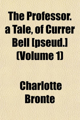 Book cover for The Professor. a Tale, of Currer Bell [Pseud.] (Volume 1)