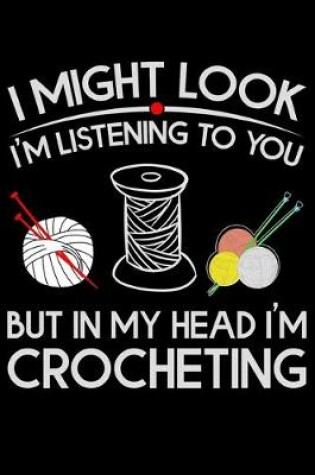 Cover of I Might Look I'm Listening To You But in My Head I'm Crocheting